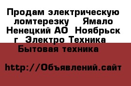 Продам электрическую ломтерезку  - Ямало-Ненецкий АО, Ноябрьск г. Электро-Техника » Бытовая техника   